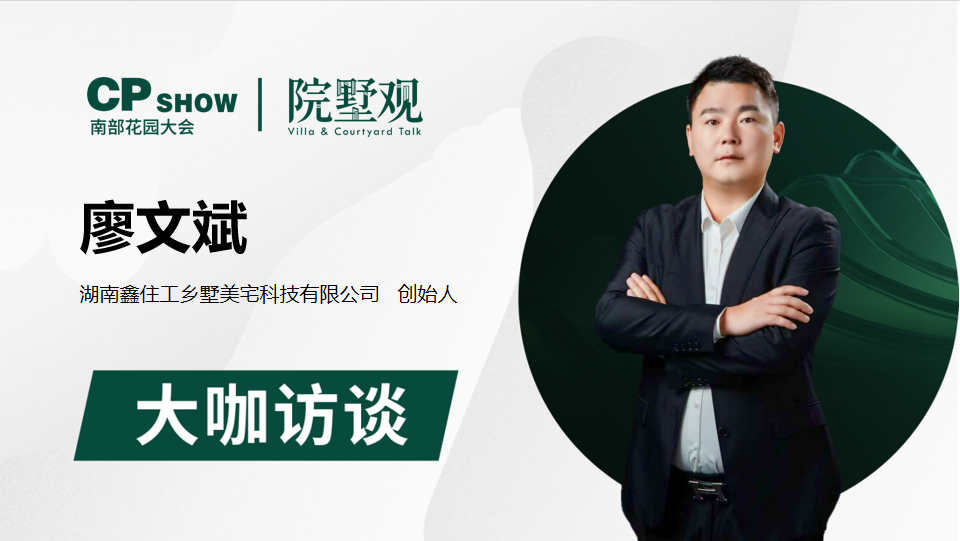 新栏目上线！《院墅观》深度解锁园墅生活，首期对话湖南鑫住工乡墅创始人廖文斌